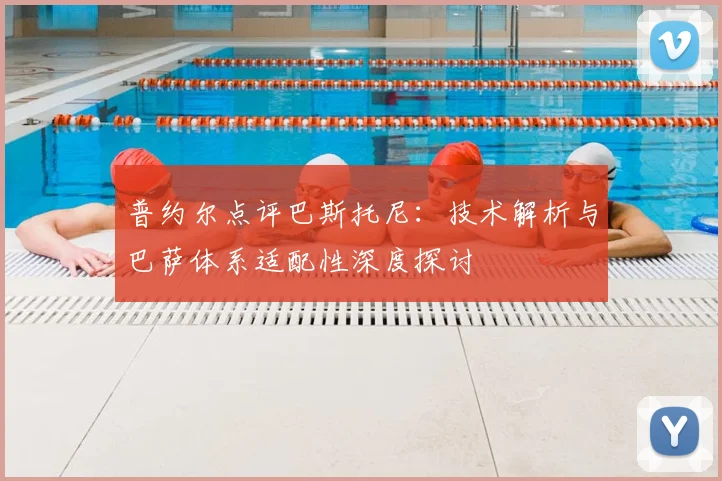 普约尔点评巴斯托尼:技术解析与巴萨体系适配性深度探讨