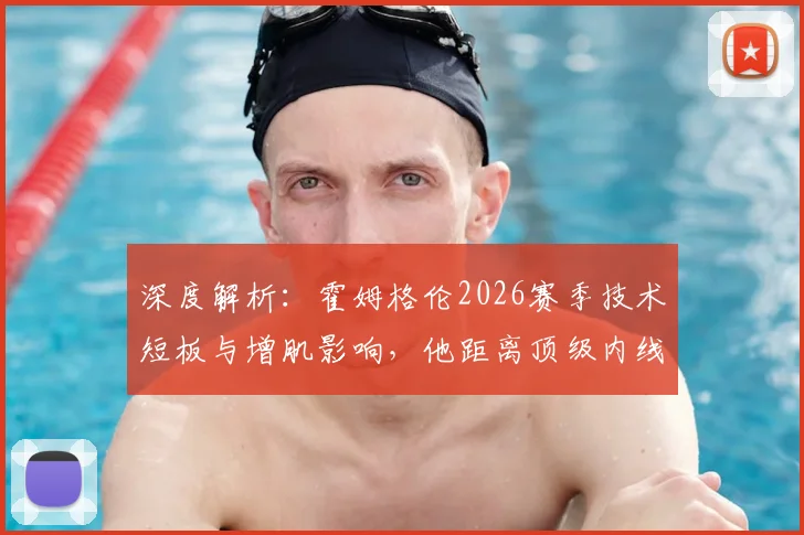 深度解析：霍姆格伦2026赛季技术短板与增肌影响，他距离顶级内线还有多远？