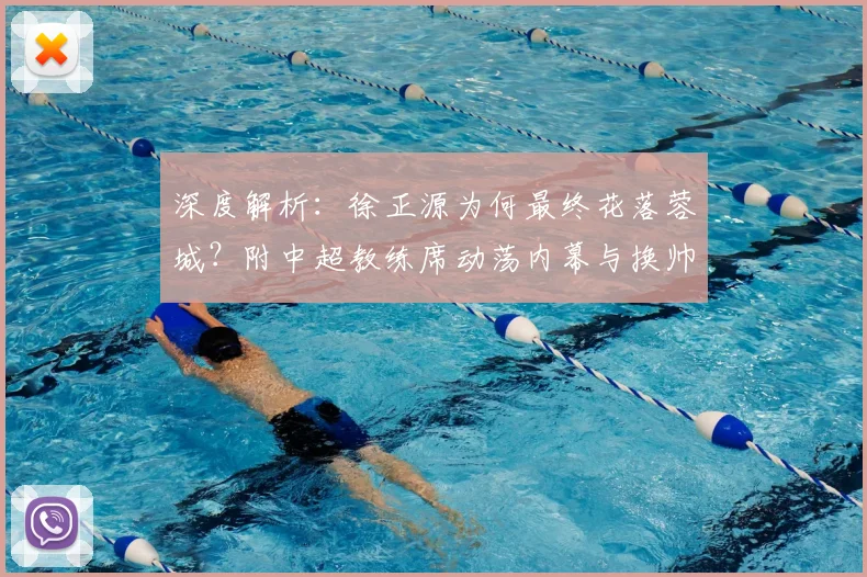 深度解析：徐正源为何最终花落蓉城？附中超教练席动荡内幕与换帅指南